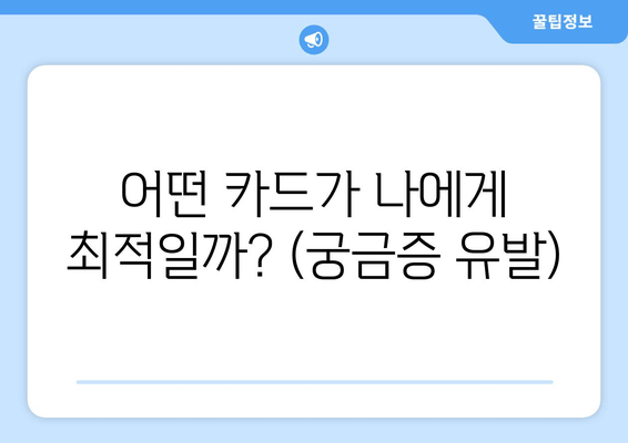 어떤 카드가 나에게 최적일까? (궁금증 유발)