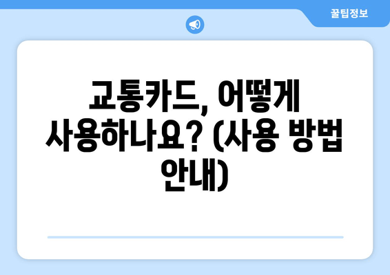 교통카드, 어떻게 사용하나요? (사용 방법 안내)