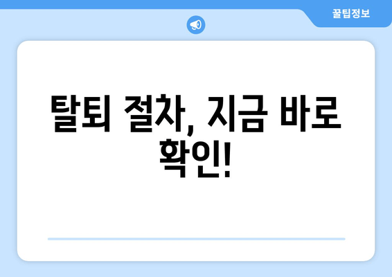 탈퇴 절차, 지금 바로 확인!