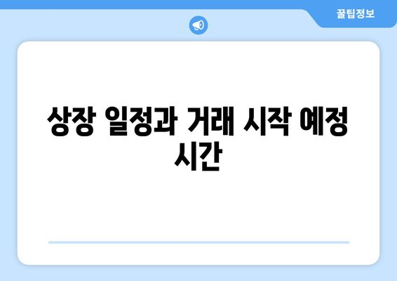 상장 일정과 거래 시작 예정 시간