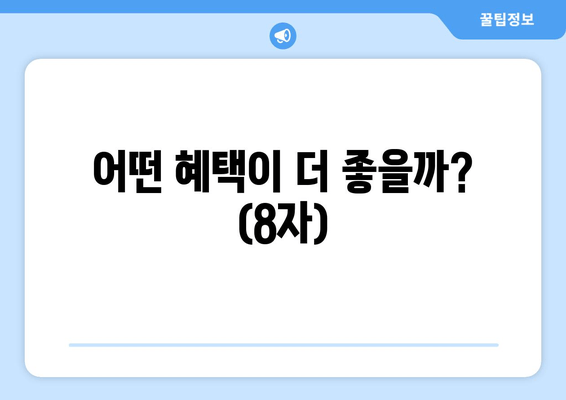 어떤 혜택이 더 좋을까? (8자)