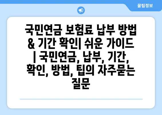 국민연금 보험료 납부 방법 & 기간 확인| 쉬운 가이드 | 국민연금, 납부, 기간, 확인, 방법, 팁