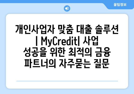 개인사업자 맞춤 대출 솔루션 | MyCredit| 사업 성공을 위한 최적의 금융 파트너