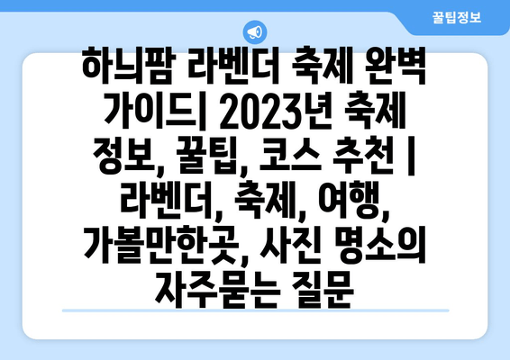 하늬팜 라벤더 축제 완벽 가이드| 2023년 축제 정보, 꿀팁, 코스 추천 | 라벤더, 축제, 여행, 가볼만한곳, 사진 명소