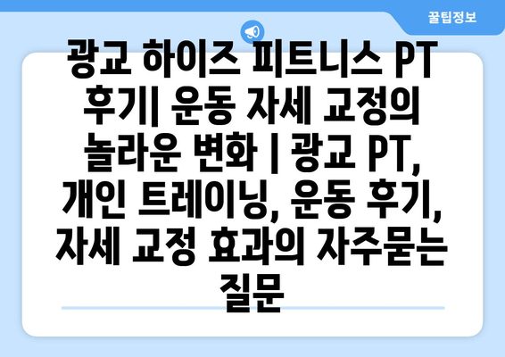 광교 하이즈 피트니스 PT 후기| 운동 자세 교정의 놀라운 변화 | 광교 PT, 개인 트레이닝, 운동 후기, 자세 교정 효과