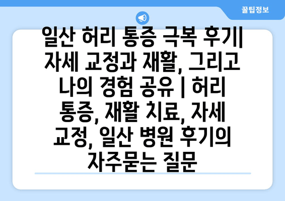일산 허리 통증 극복 후기| 자세 교정과 재활, 그리고 나의 경험 공유 | 허리 통증, 재활 치료, 자세 교정, 일산 병원 후기