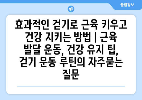 효과적인 걷기로 근육 키우고 건강 지키는 방법 | 근육 발달 운동, 건강 유지 팁, 걷기 운동 루틴