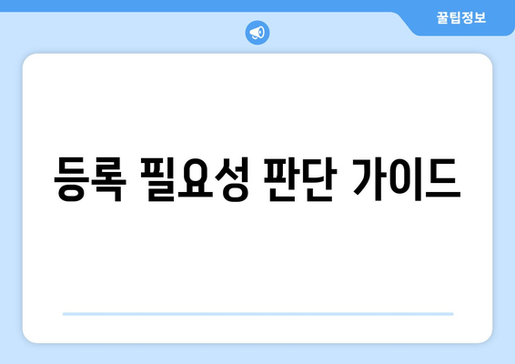 등록 필요성 판단 가이드