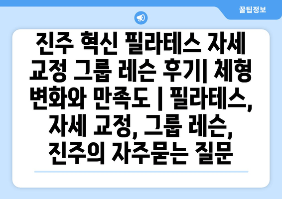 진주 혁신 필라테스 자세 교정 그룹 레슨 후기| 체형 변화와 만족도 | 필라테스, 자세 교정, 그룹 레슨, 진주