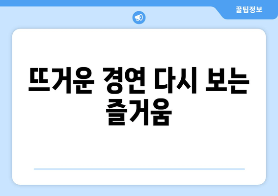 뜨거운 경연 다시 보는 즐거움