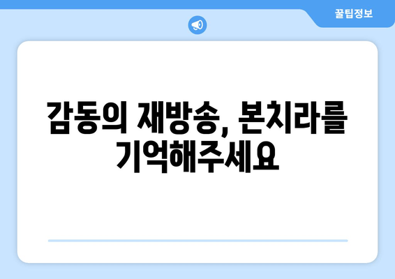 감동의 재방송, 본치라를 기억해주세요