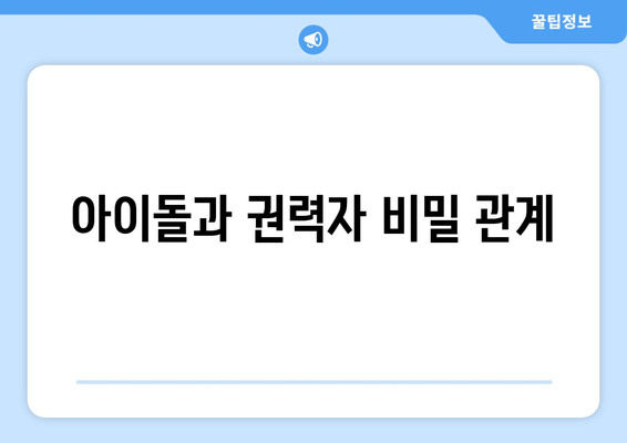 아이돌과 권력자 비밀 관계