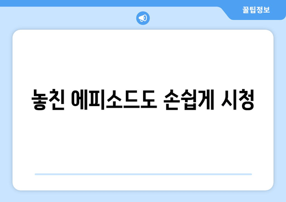 놓친 에피소드도 손쉽게 시청