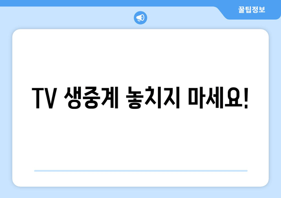 TV 생중계 놓치지 마세요!