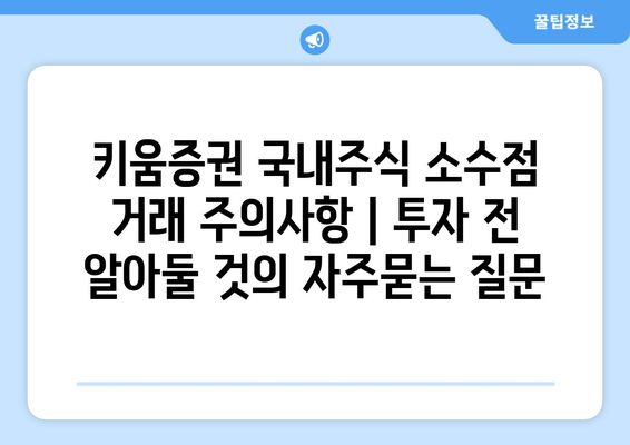 키움증권 국내주식 소수점 거래 주의사항 | 투자 전 알아둘 것