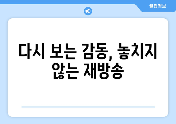 다시 보는 감동, 놓치지 않는 재방송