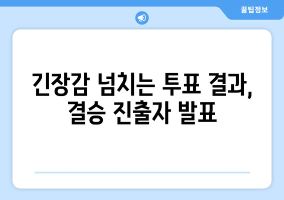 긴장감 넘치는 투표 결과, 결승 진출자 발표