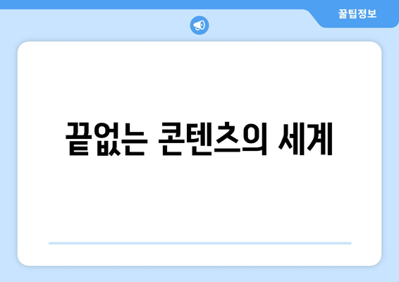 끝없는 콘텐츠의 세계