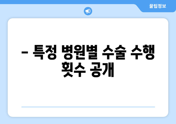 - 특정 병원별 수술 수행 횟수 공개