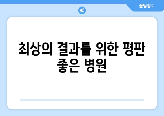 최상의 결과를 위한 평판 좋은 병원