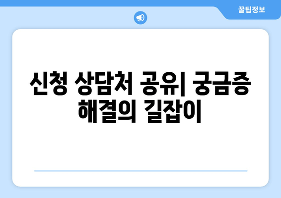 신청 상담처 공유| 궁금증 해결의 길잡이