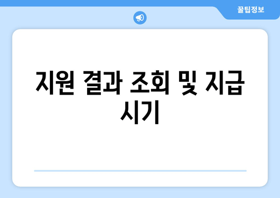 지원 결과 조회 및 지급 시기