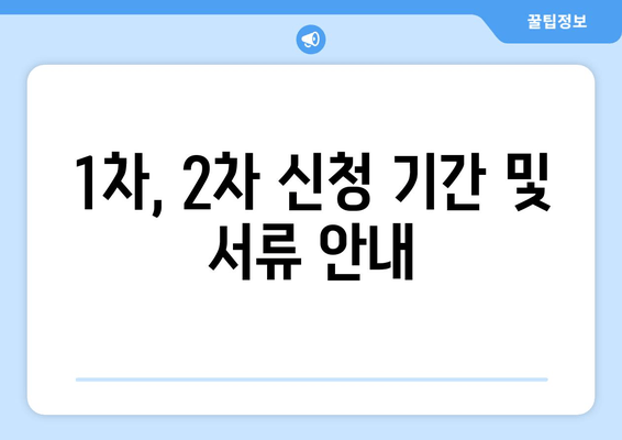 1차, 2차 신청 기간 및 서류 안내