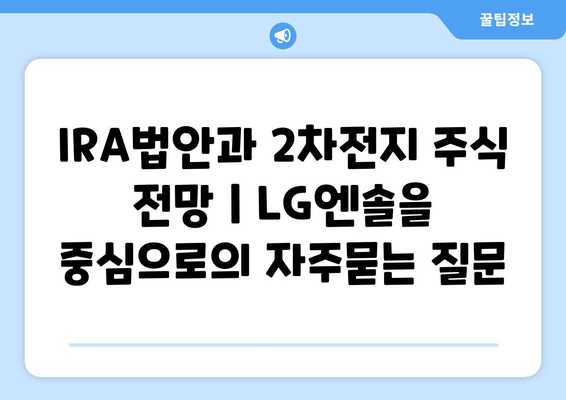 IRA법안과 2차전지 주식 전망 | LG엔솔을 중심으로