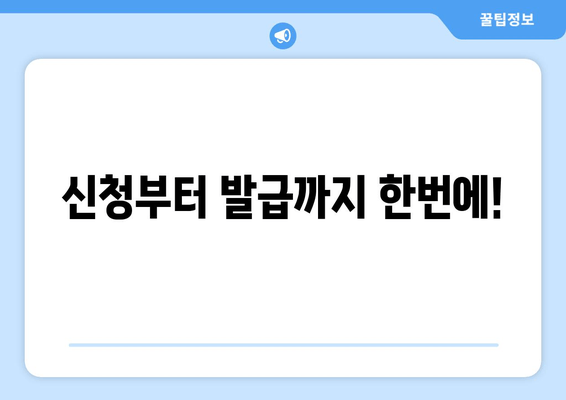 신청부터 발급까지 한번에!