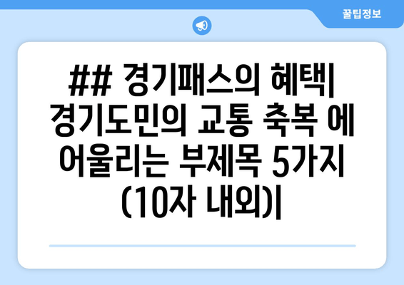 ## 경기패스의 혜택| 경기도민의 교통 축복 에 어울리는 부제목 5가지 (10자 내외)|