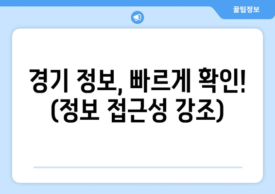 경기 정보, 빠르게 확인! (정보 접근성 강조)