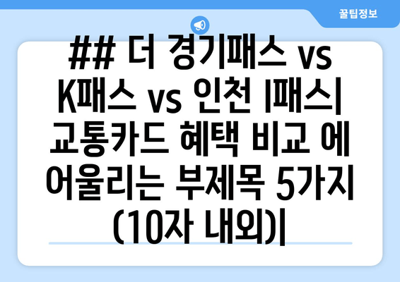 ## 더 경기패스 vs K패스 vs 인천 I패스| 교통카드 혜택 비교 에 어울리는 부제목 5가지 (10자 내외)|