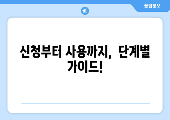 신청부터 사용까지,  단계별 가이드!