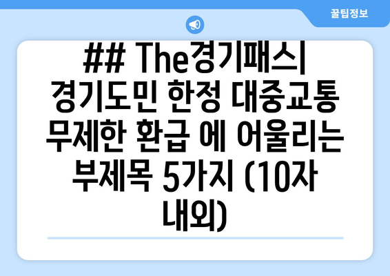 ## The경기패스| 경기도민 한정 대중교통 무제한 환급 에 어울리는 부제목 5가지 (10자 내외)