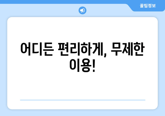 어디든 편리하게, 무제한 이용!