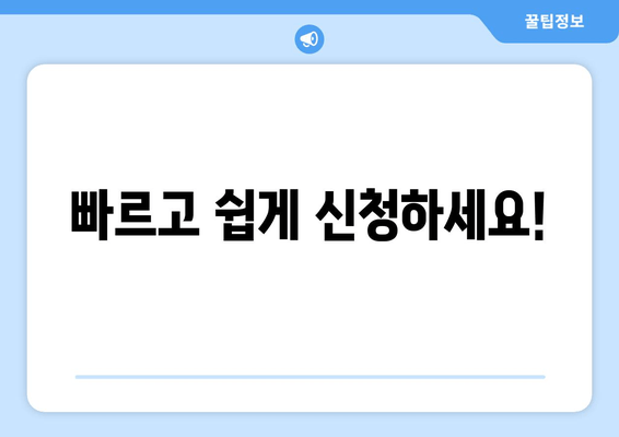 빠르고 쉽게 신청하세요!