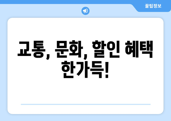 교통, 문화, 할인 혜택 한가득!