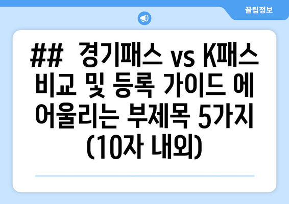 ##  경기패스 vs K패스 비교 및 등록 가이드 에 어울리는 부제목 5가지 (10자 내외)