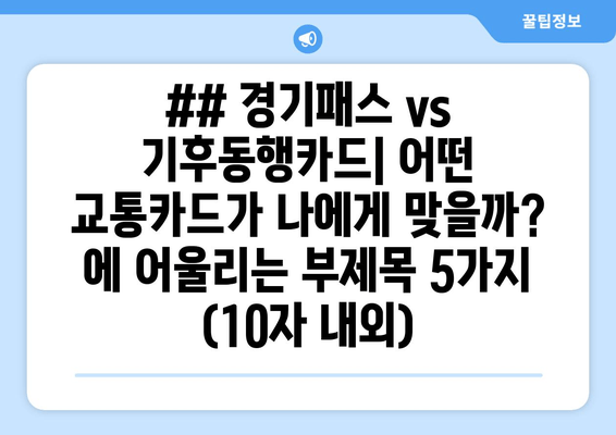 ## 경기패스 vs 기후동행카드| 어떤 교통카드가 나에게 맞을까? 에 어울리는 부제목 5가지 (10자 내외)