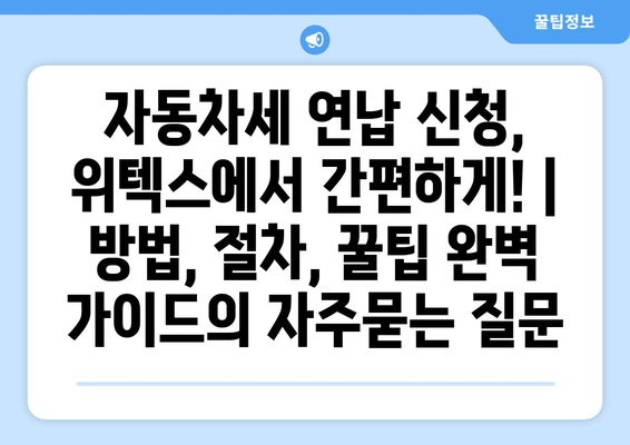 자동차세 연납 신청, 위텍스에서 간편하게! | 방법, 절차, 꿀팁 완벽 가이드