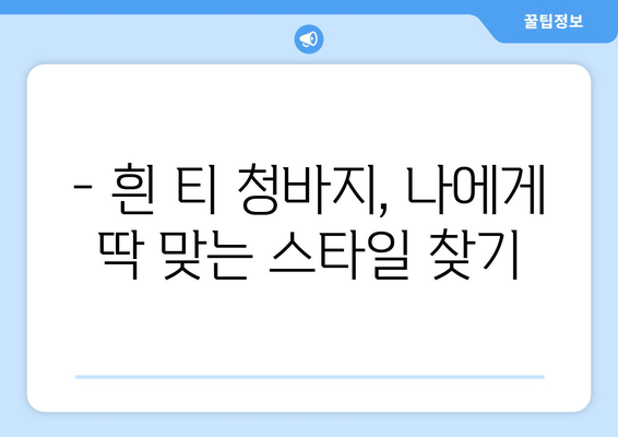 흰 티 청바지, 이제 똑똑하게 스타일링 하세요! | 체형별 추천 코디 & 스타일링 팁