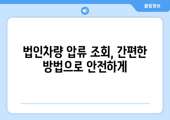 법인차량 압류 여부 간편 조회| 3단계 확인으로 빠르게 알아보세요 | 법인차량, 압류 조회, 자동차, 법률 정보
