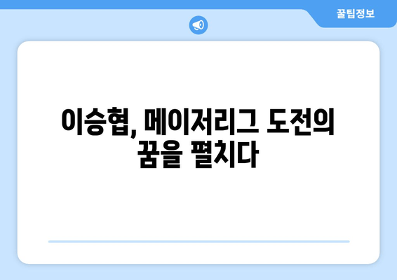 이승협, 드디어 메이저리그 문을 두드리다! | 선업투수, 메이저리그 진출, 한국 야구, 새로운 도전