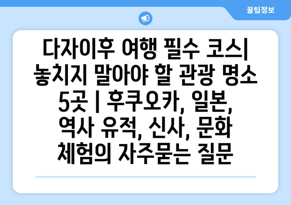 다자이후 여행 필수 코스| 놓치지 말아야 할 관광 명소 5곳 | 후쿠오카, 일본, 역사 유적, 신사, 문화 체험