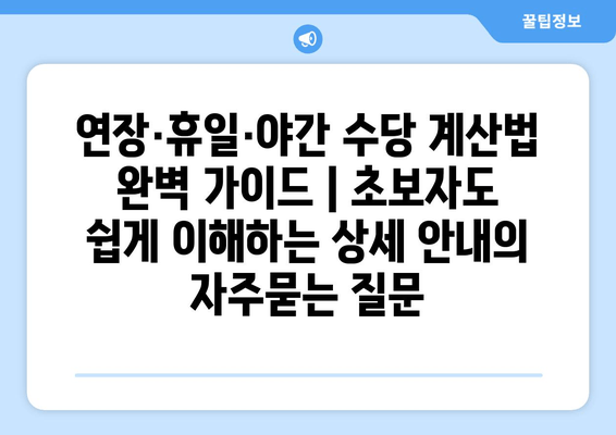 연장·휴일·야간 수당 계산법 완벽 가이드 | 초보자도 쉽게 이해하는 상세 안내