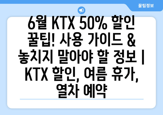 6월 KTX 50% 할인 꿀팁! 사용 가이드 & 놓치지 말아야 할 정보 | KTX 할인, 여름 휴가, 열차 예약