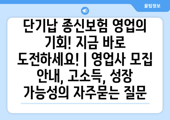 단기납 종신보험 영업의 기회! 지금 바로 도전하세요! | 영업사 모집 안내, 고소득, 성장 가능성