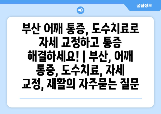 부산 어깨 통증, 도수치료로 자세 교정하고 통증 해결하세요! | 부산, 어깨 통증, 도수치료, 자세 교정, 재활