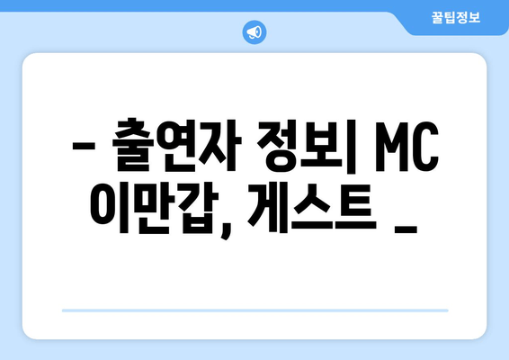 - 출연자 정보| MC 이만갑, 게스트 _