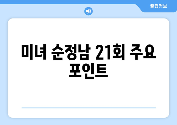 미녀 순정남 21회 주요 포인트